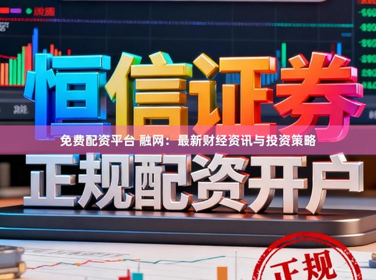 免费配资平台 融网：最新财经资讯与投资策略