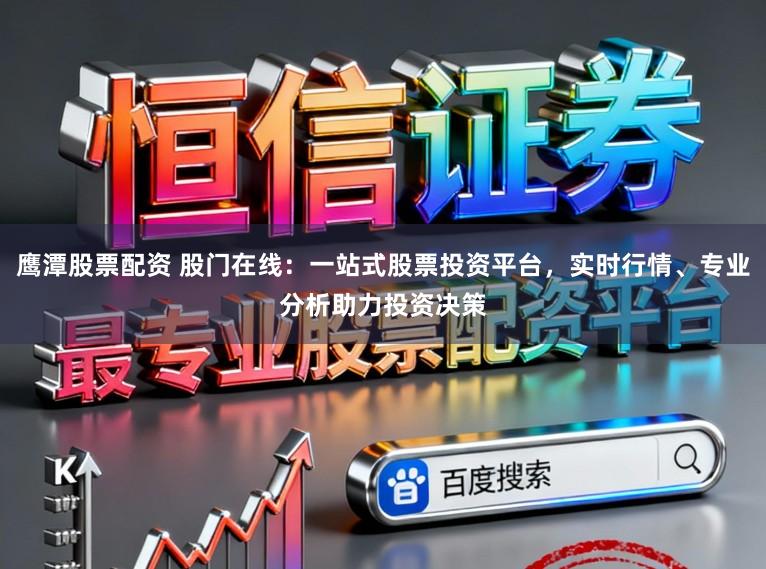 鹰潭股票配资 股门在线：一站式股票投资平台，实时行情、专业分析助力投资决策