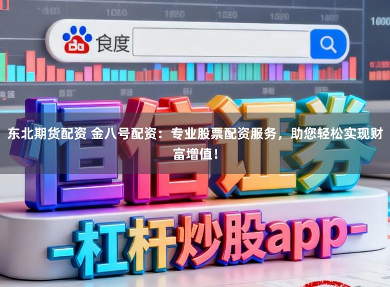 东北期货配资 金八号配资：专业股票配资服务，助您轻松实现财富增值！