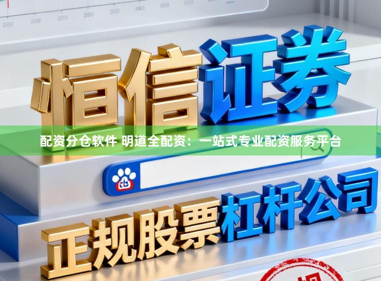 配资分仓软件 明道全配资：一站式专业配资服务平台
