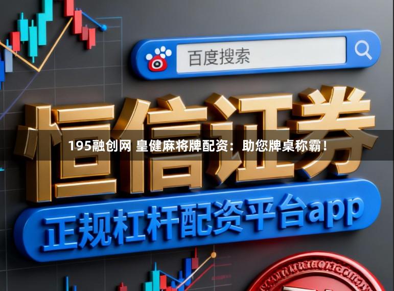 195融创网 皇健麻将牌配资：助您牌桌称霸！