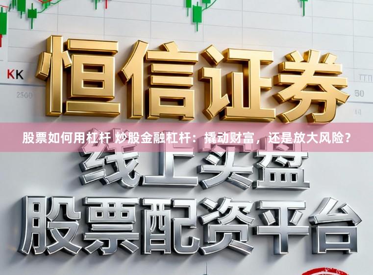 股票如何用杠杆 炒股金融杠杆：撬动财富，还是放大风险？