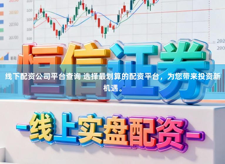 线下配资公司平台查询 选择最划算的配资平台，为您带来投资新机遇。