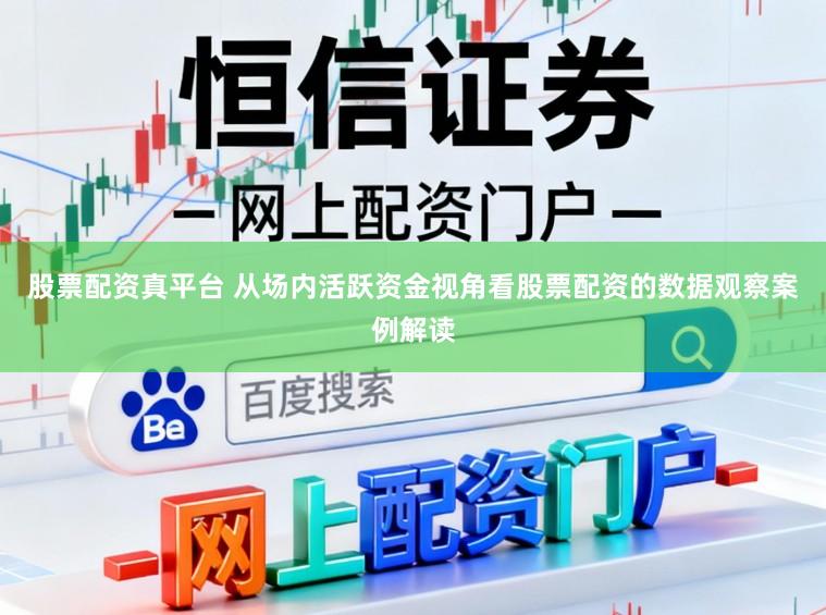 股票配资真平台 从场内活跃资金视角看股票配资的数据观察案例解读