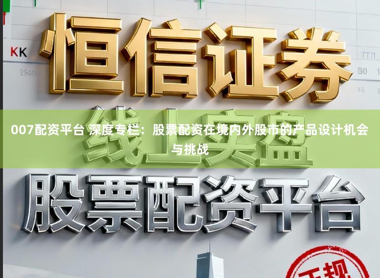 007配资平台 深度专栏：股票配资在境内外股市的产品设计机会与挑战