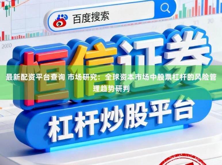 最新配资平台查询 市场研究：全球资本市场中股票杠杆的风险管理趋势研判