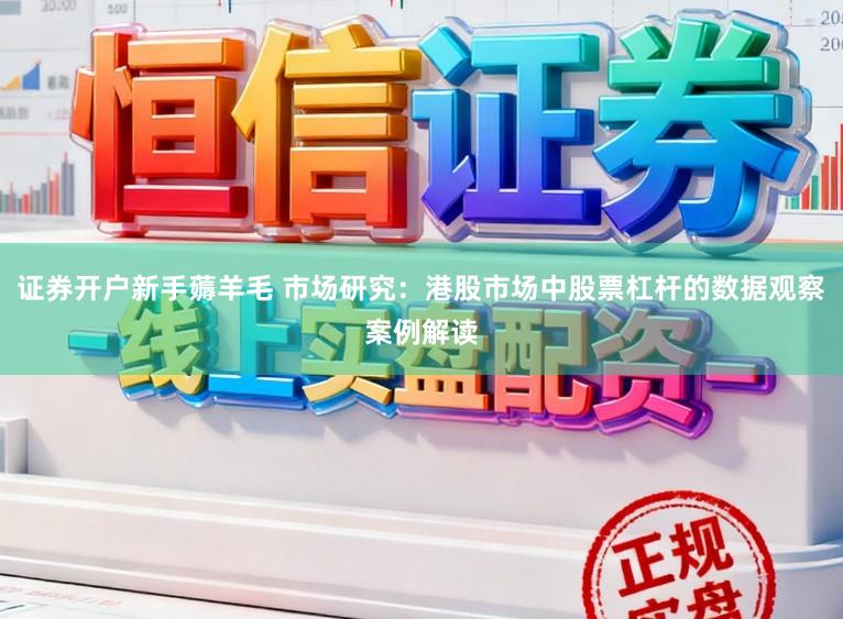 证券开户新手薅羊毛 市场研究：港股市场中股票杠杆的数据观察案例解读