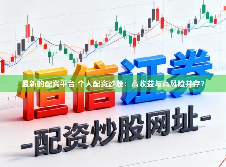 最新的配资平台 个人配资炒股：高收益与高风险并存？