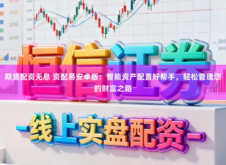 期货配资无息 资配易安卓版：智能资产配置好帮手，轻松管理您的财富之路