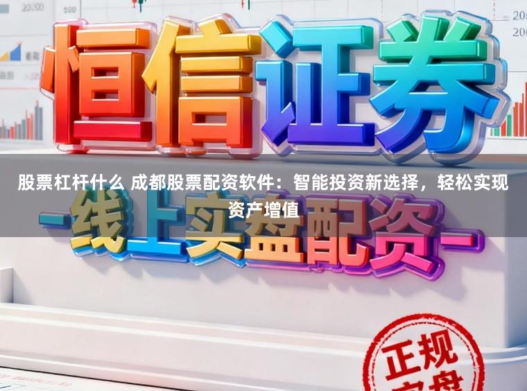 股票杠杆什么 成都股票配资软件：智能投资新选择，轻松实现资产增值