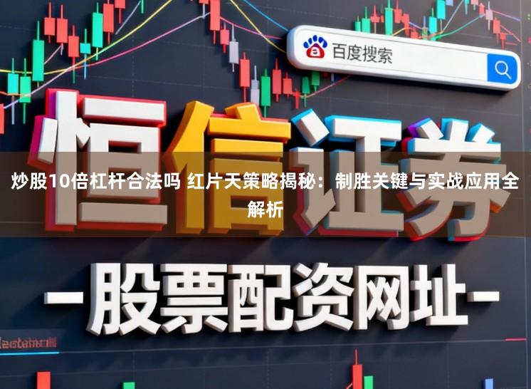 炒股10倍杠杆合法吗 红片天策略揭秘：制胜关键与实战应用全解析