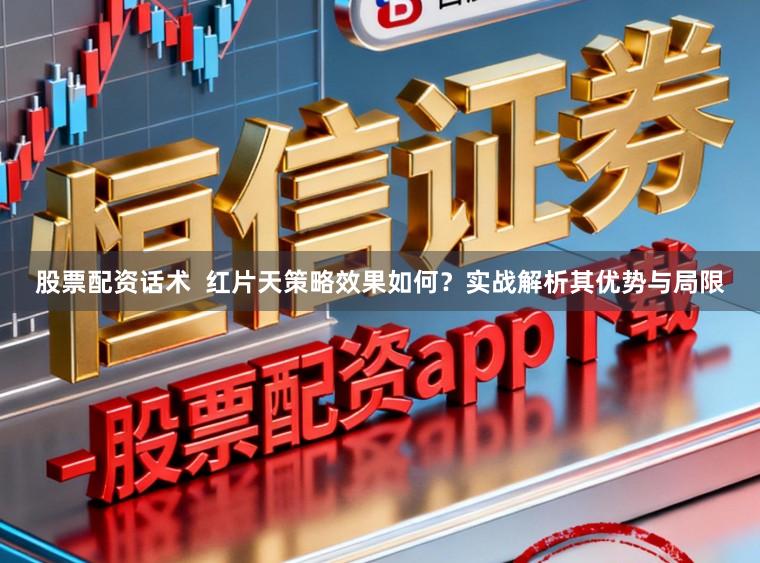 股票配资话术  红片天策略效果如何？实战解析其优势与局限