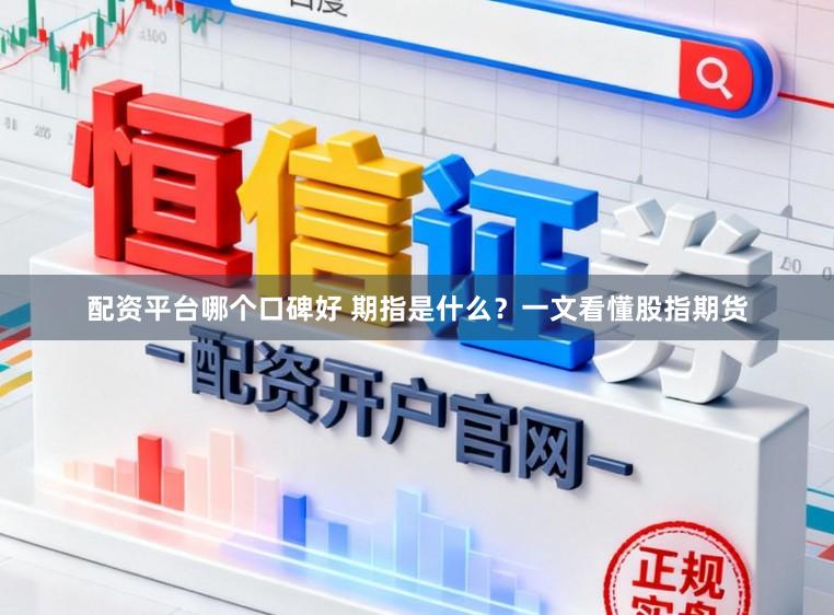 配资平台哪个口碑好 期指是什么？一文看懂股指期货