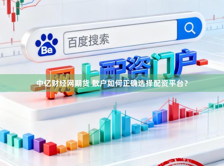 中亿财经网期货 散户如何正确选择配资平台？
