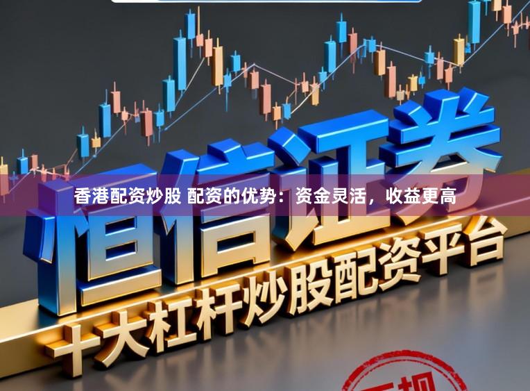 香港配资炒股 配资的优势：资金灵活，收益更高