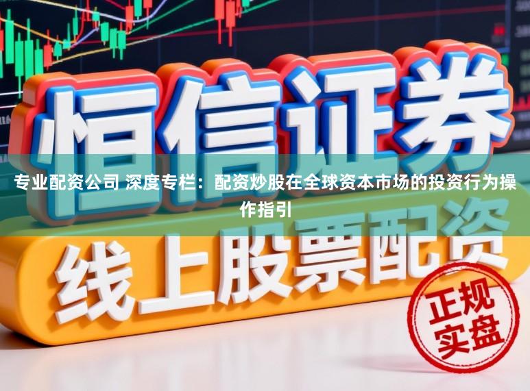 专业配资公司 深度专栏：配资炒股在全球资本市场的投资行为操作指引