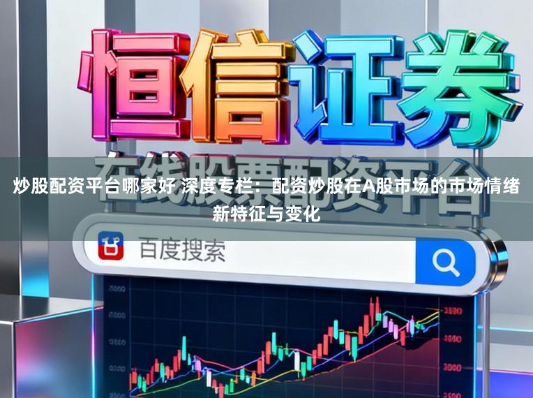炒股配资平台哪家好 深度专栏：配资炒股在A股市场的市场情绪新特征与变化