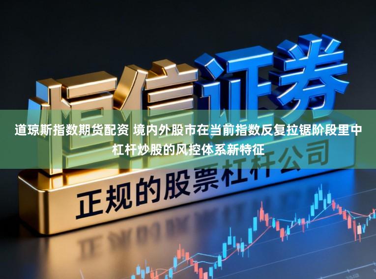 道琼斯指数期货配资 境内外股市在当前指数反复拉锯阶段里中杠杆炒股的风控体系新特征