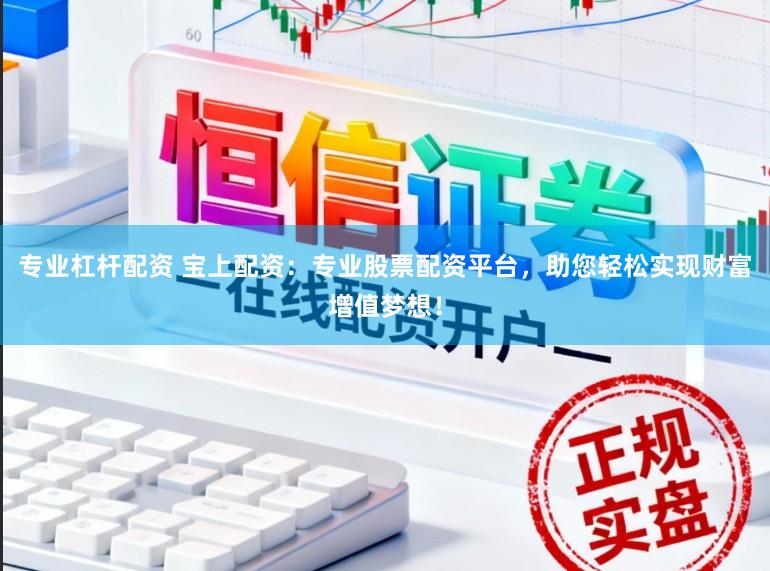 专业杠杆配资 宝上配资：专业股票配资平台，助您轻松实现财富增值梦想！