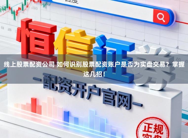 线上股票配资公司 如何识别股票配资账户是否为实盘交易？掌握这几招！