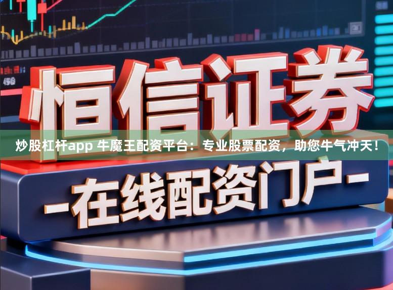 炒股杠杆app 牛魔王配资平台：专业股票配资，助您牛气冲天！