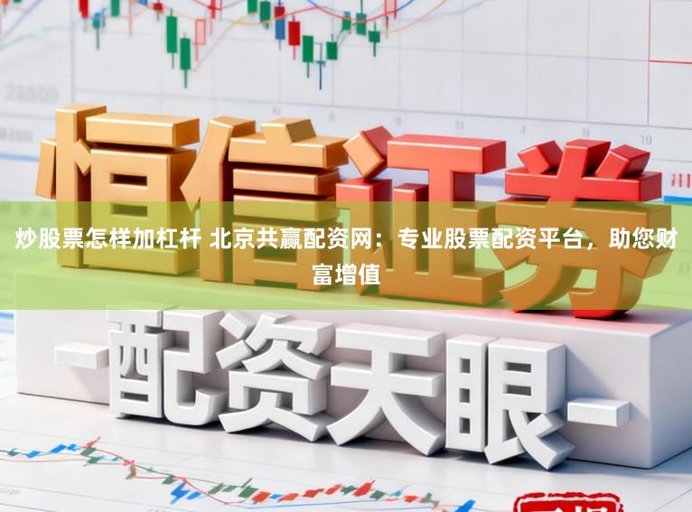 炒股票怎样加杠杆 北京共赢配资网：专业股票配资平台，助您财富增值