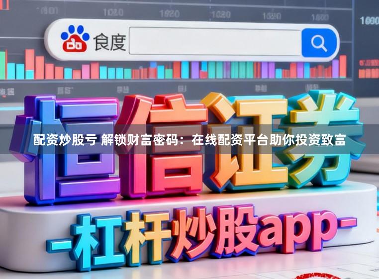配资炒股亏 解锁财富密码：在线配资平台助你投资致富