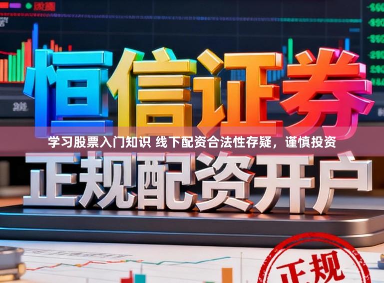 学习股票入门知识 线下配资合法性存疑，谨慎投资