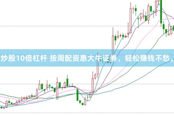 炒股10倍杠杆 按周配资惠大牛证券，轻松赚钱不愁。