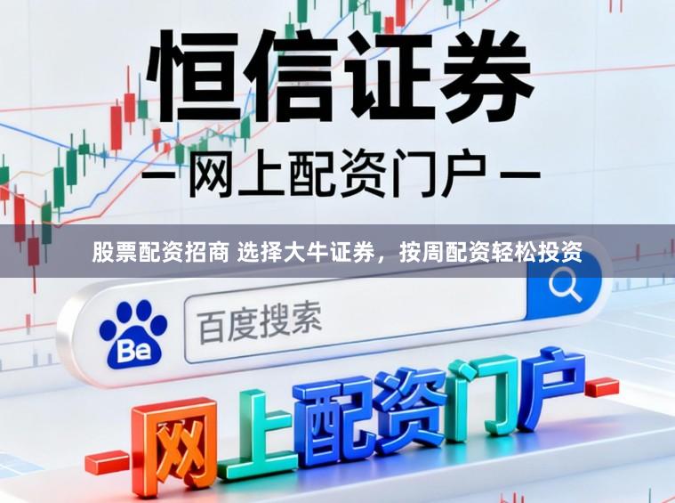 股票配资招商 选择大牛证券，按周配资轻松投资