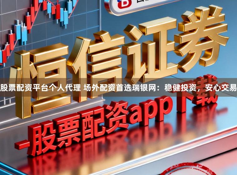 股票配资平台个人代理 场外配资首选瑞银网：稳健投资，安心交易