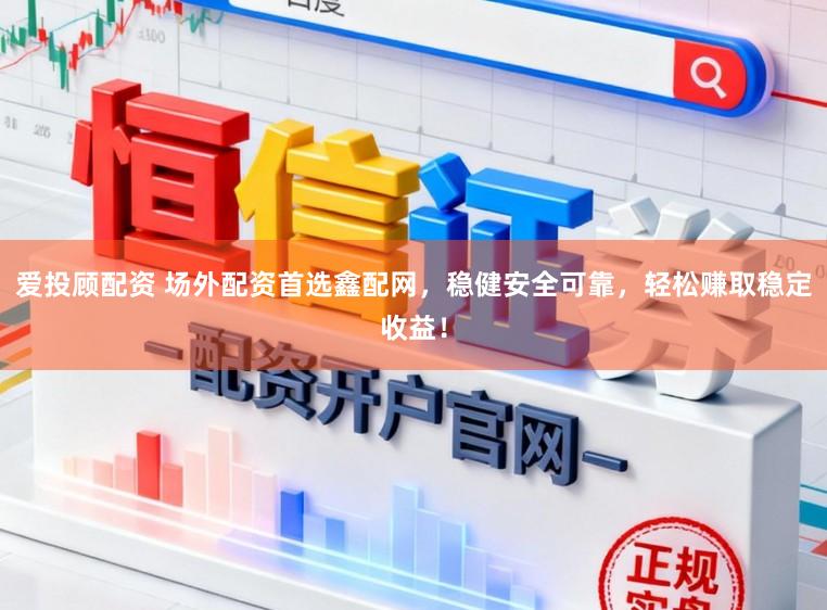 爱投顾配资 场外配资首选鑫配网，稳健安全可靠，轻松赚取稳定收益！