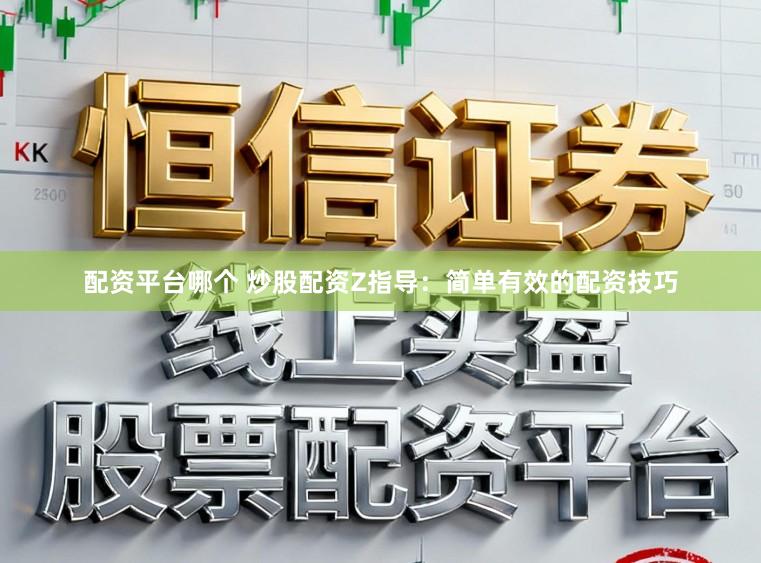 配资平台哪个 炒股配资Z指导：简单有效的配资技巧