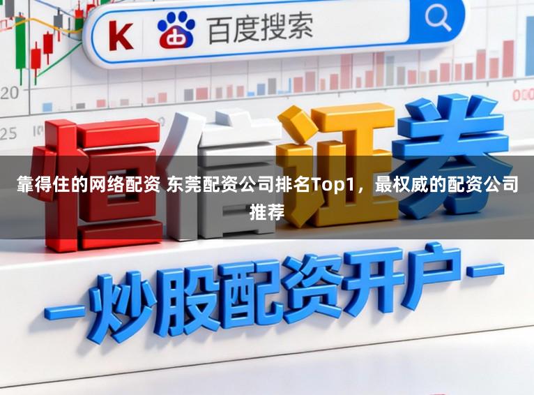 靠得住的网络配资 东莞配资公司排名Top1，最权威的配资公司推荐