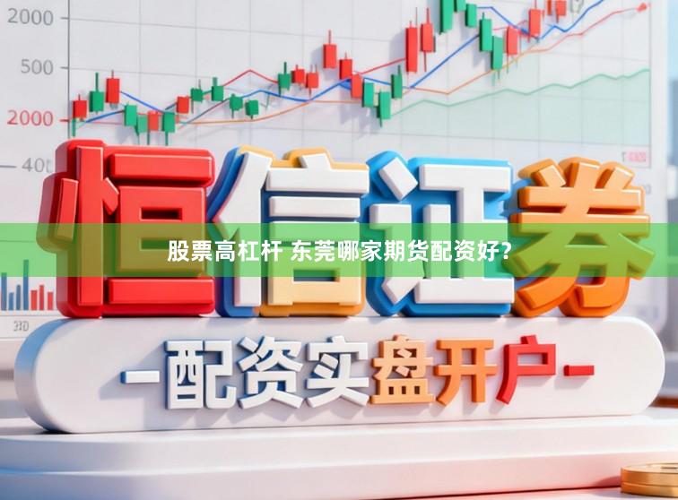 股票高杠杆 东莞哪家期货配资好？