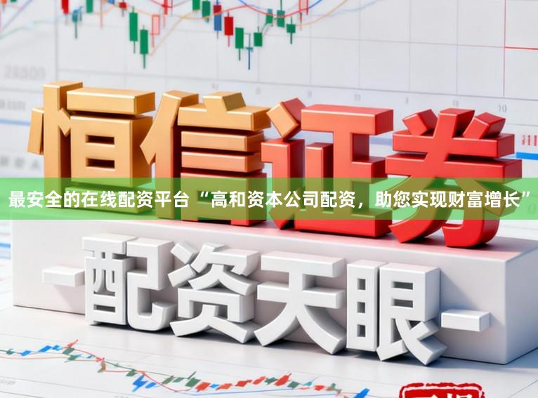 最安全的在线配资平台 “高和资本公司配资，助您实现财富增长”