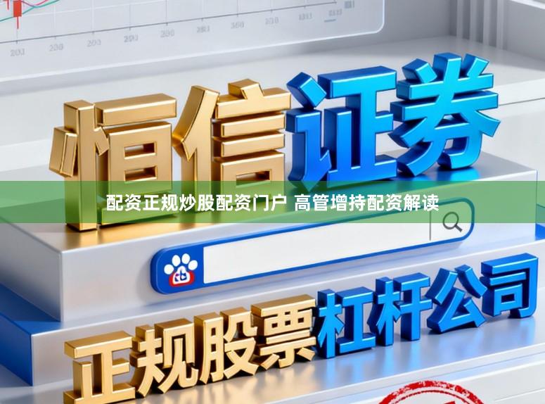 配资正规炒股配资门户 高管增持配资解读