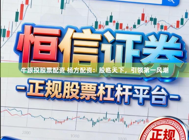 牛跟投股票配资 杨方配资：股临天下，引领第一风潮