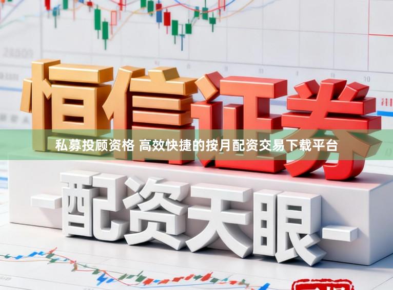 私募投顾资格 高效快捷的按月配资交易下载平台