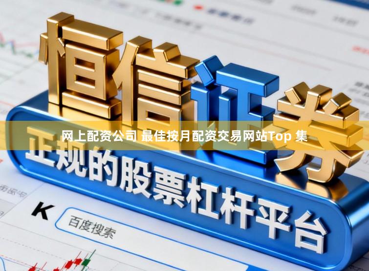 网上配资公司 最佳按月配资交易网站Top 集