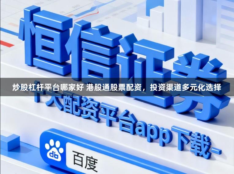 炒股杠杆平台哪家好 港股通股票配资，投资渠道多元化选择