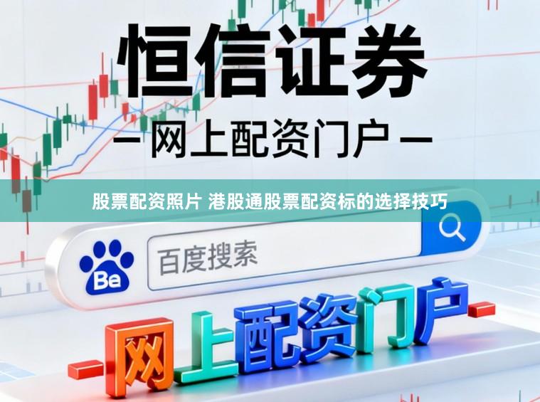 股票配资照片 港股通股票配资标的选择技巧