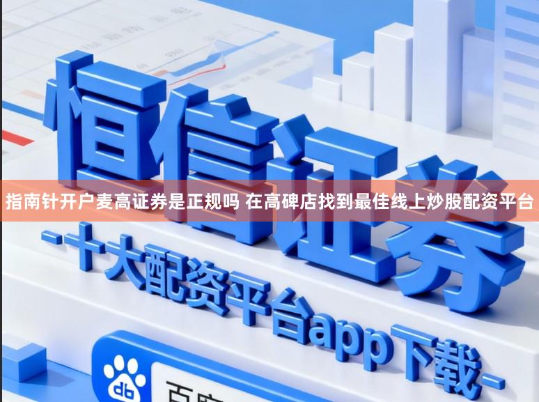 指南针开户麦高证券是正规吗 在高碑店找到最佳线上炒股配资平台