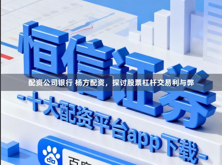 配资公司银行 杨方配资，探讨股票杠杆交易利与弊