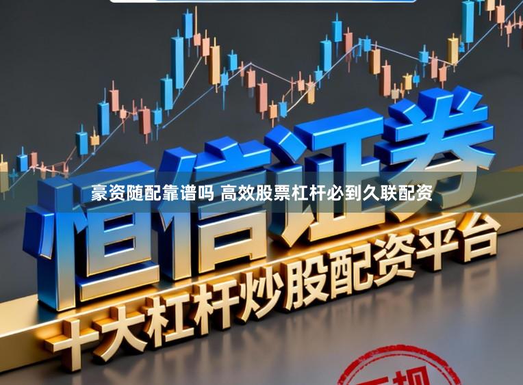 豪资随配靠谱吗 高效股票杠杆必到久联配资