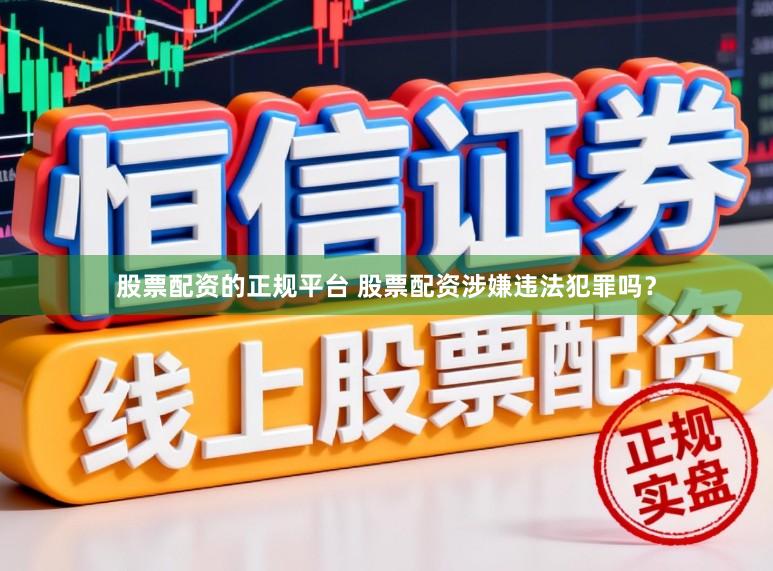 股票配资的正规平台 股票配资涉嫌违法犯罪吗？
