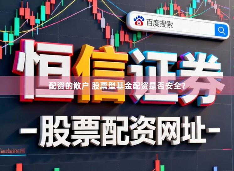 配资的散户 股票型基金配资是否安全？