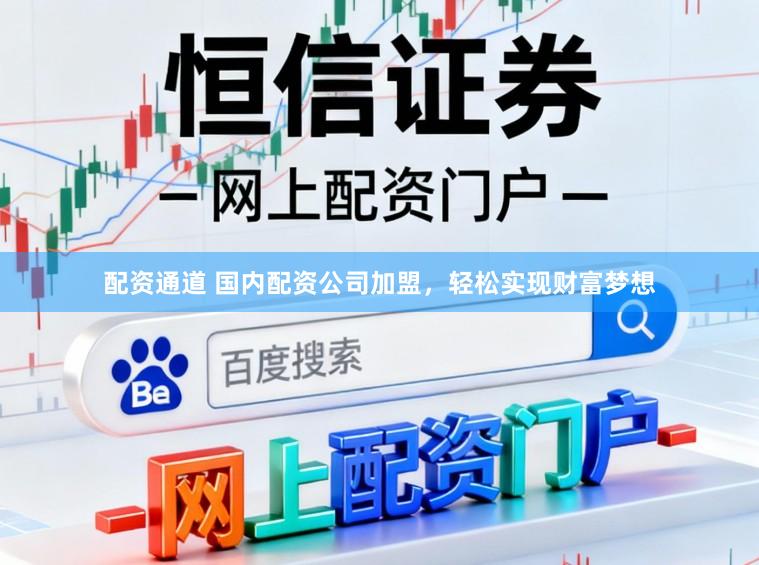 配资通道 国内配资公司加盟，轻松实现财富梦想