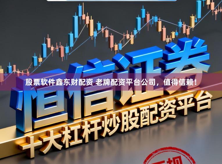 股票软件鑫东财配资 老牌配资平台公司，值得信赖！