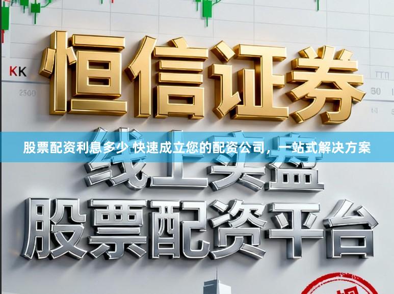 股票配资利息多少 快速成立您的配资公司,一站式解决方案